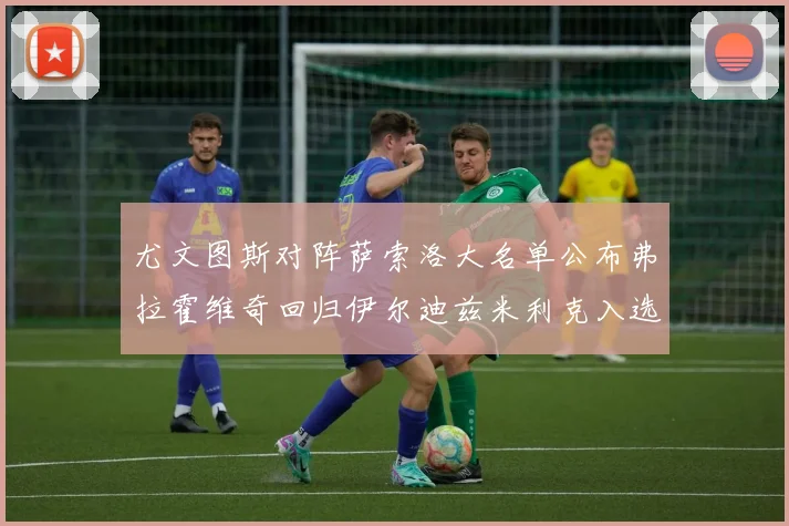 尤文图斯对阵萨索洛大名单公布弗拉霍维奇回归伊尔迪兹米利克入选