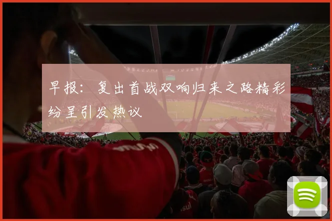 早报：复出首战双响归来之路精彩纷呈引发热议