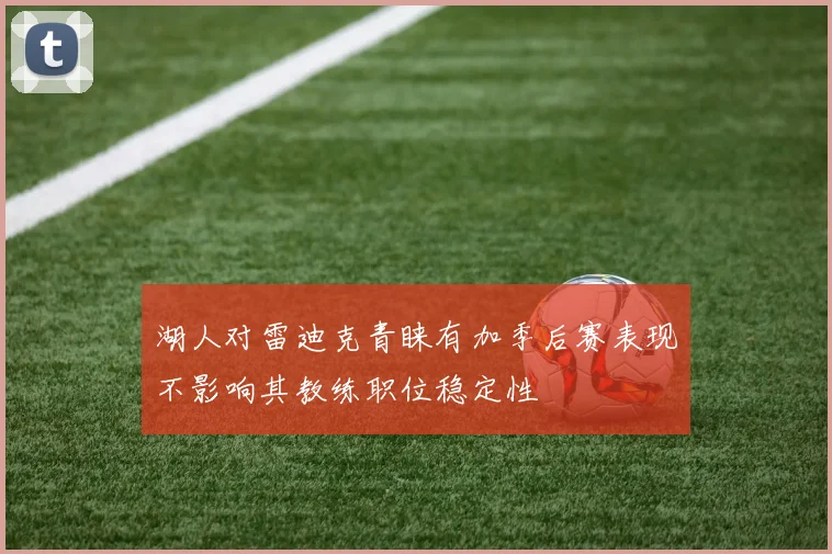 湖人对雷迪克青睐有加季后赛表现不影响其教练职位稳定性