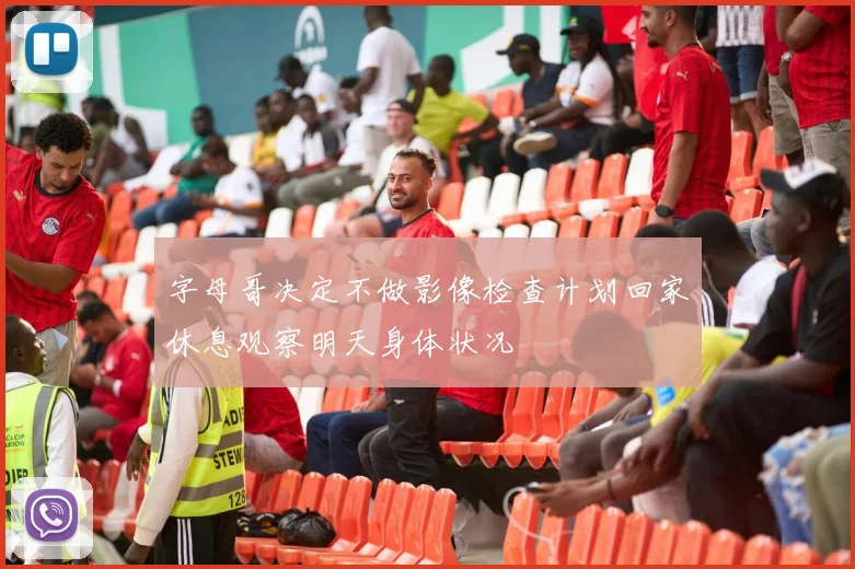 字母哥决定不做影像检查计划回家休息观察明天身体状况