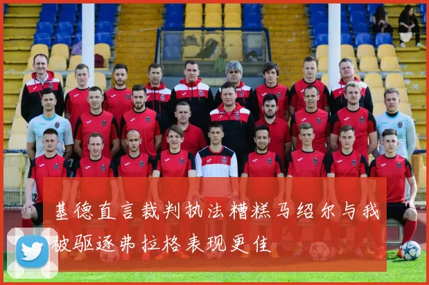基德直言裁判执法糟糕马绍尔与我被驱逐弗拉格表现更佳