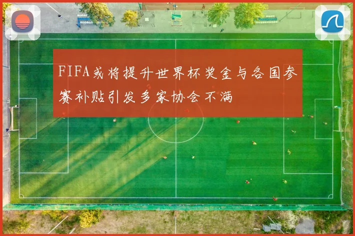 FIFA或将提升世界杯奖金与各国参赛补贴引发多家协会不满
