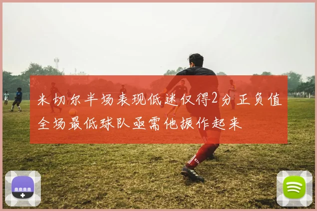 米切尔半场表现低迷仅得2分正负值全场最低球队亟需他振作起来