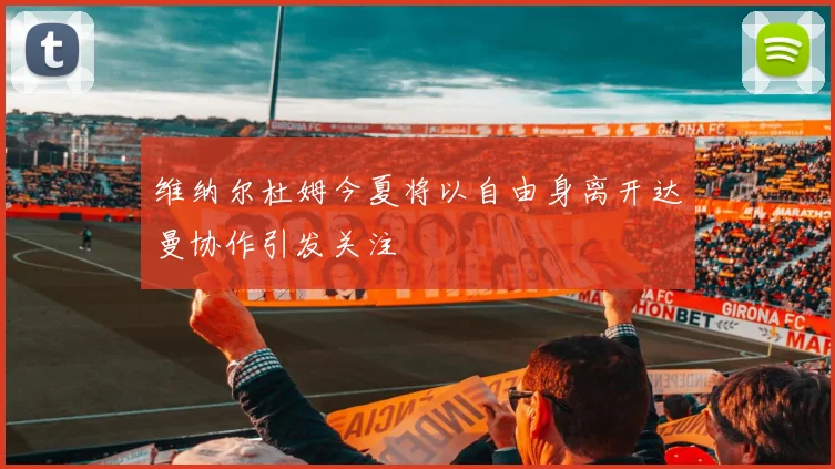 维纳尔杜姆今夏将以自由身离开达曼协作引发关注